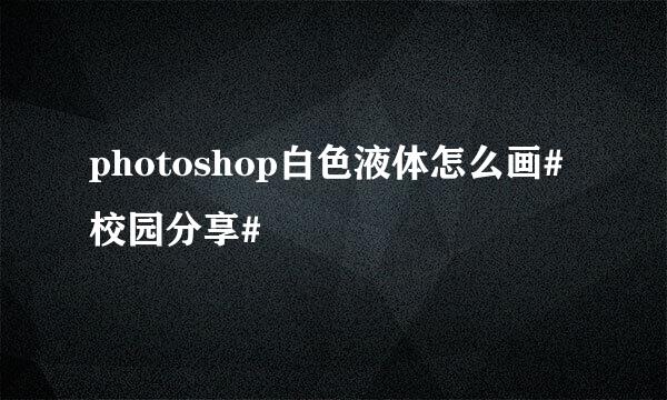 photoshop白色液体怎么画#校园分享#