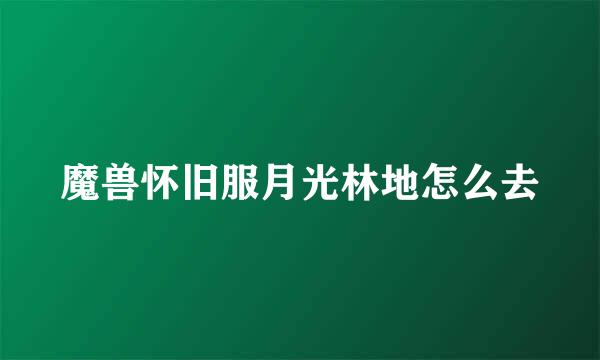 魔兽怀旧服月光林地怎么去