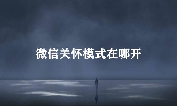 微信关怀模式在哪开