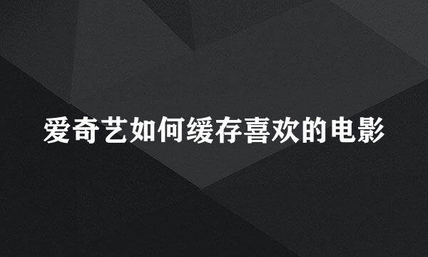 爱奇艺如何缓存喜欢的电影