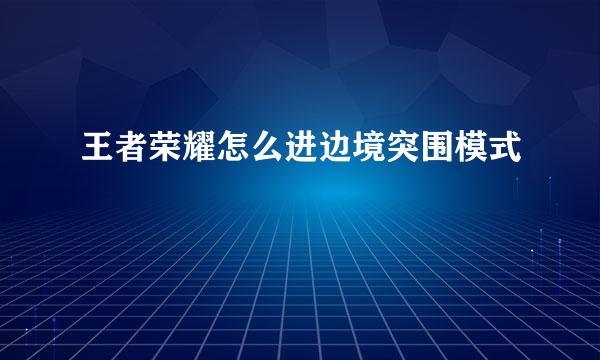 王者荣耀怎么进边境突围模式