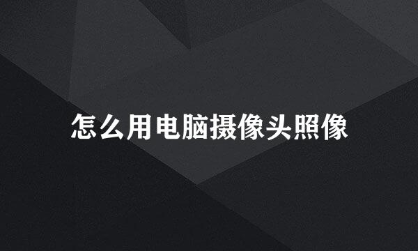 怎么用电脑摄像头照像