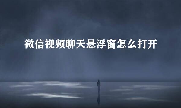微信视频聊天悬浮窗怎么打开