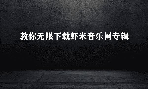 教你无限下载虾米音乐网专辑