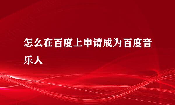 怎么在百度上申请成为百度音乐人