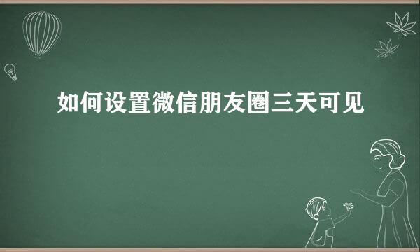如何设置微信朋友圈三天可见