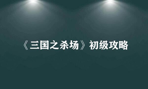 《三国之杀场》初级攻略