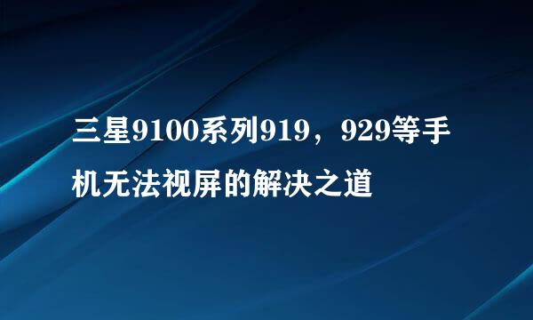 三星9100系列919，929等手机无法视屏的解决之道
