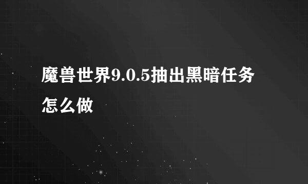 魔兽世界9.0.5抽出黑暗任务怎么做