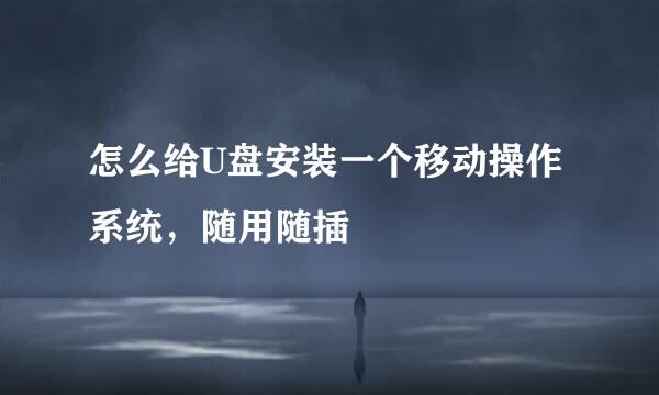怎么给U盘安装一个移动操作系统，随用随插