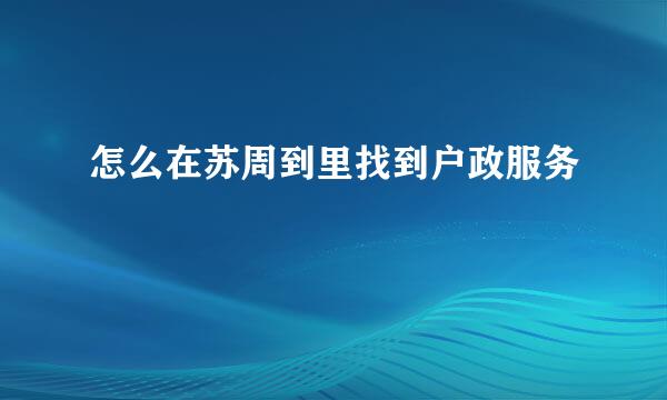 怎么在苏周到里找到户政服务