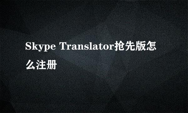 Skype Translator抢先版怎么注册