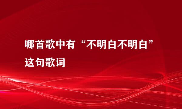 哪首歌中有“不明白不明白”这句歌词