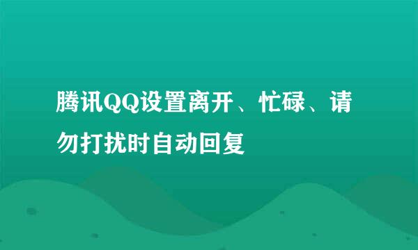 腾讯QQ设置离开、忙碌、请勿打扰时自动回复