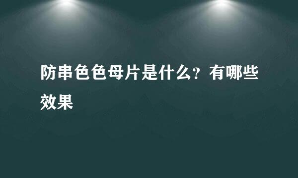 防串色色母片是什么？有哪些效果