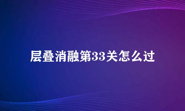 层叠消融第33关怎么过