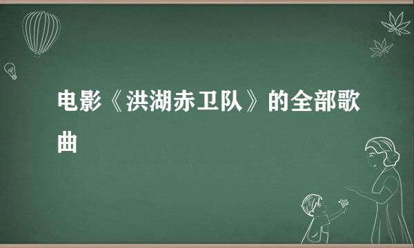 电影《洪湖赤卫队》的全部歌曲