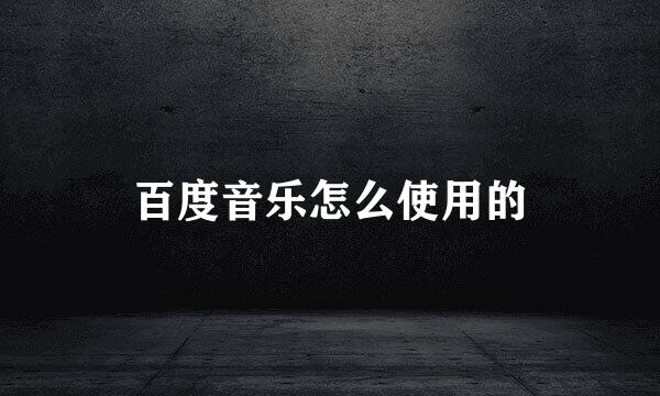 百度音乐怎么使用的
