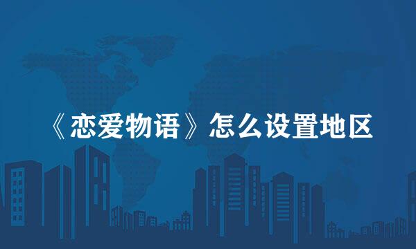 《恋爱物语》怎么设置地区