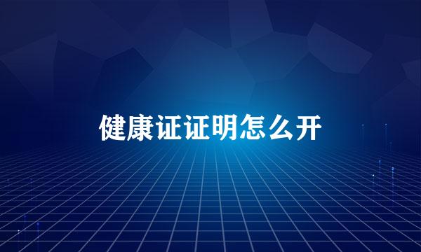健康证证明怎么开
