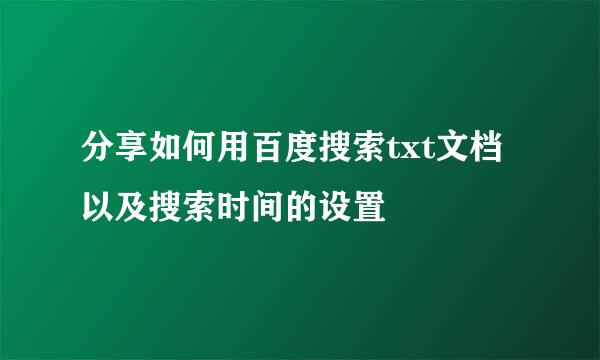 分享如何用百度搜索txt文档以及搜索时间的设置