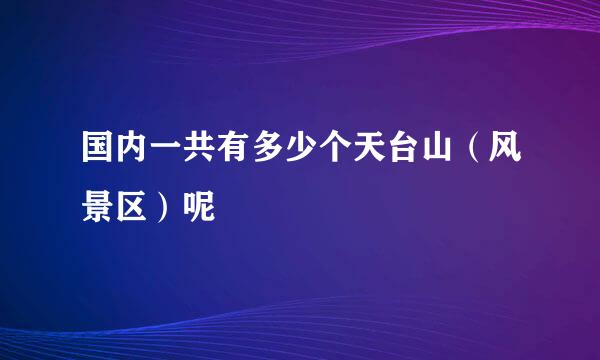 国内一共有多少个天台山（风景区）呢
