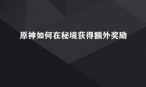 原神如何在秘境获得额外奖励