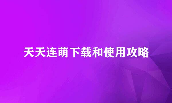 天天连萌下载和使用攻略