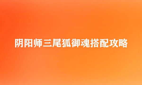 阴阳师三尾狐御魂搭配攻略