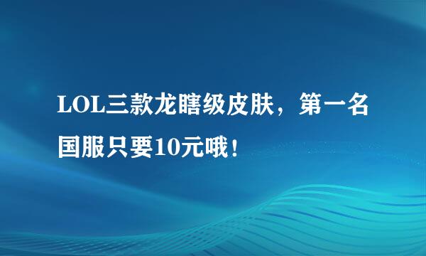 LOL三款龙瞎级皮肤，第一名国服只要10元哦！