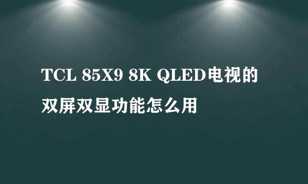 TCL 85X9 8K QLED电视的双屏双显功能怎么用