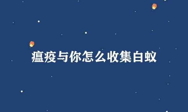 瘟疫与你怎么收集白蚁