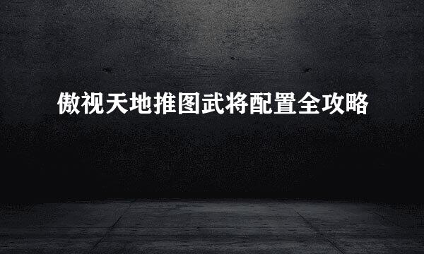 傲视天地推图武将配置全攻略