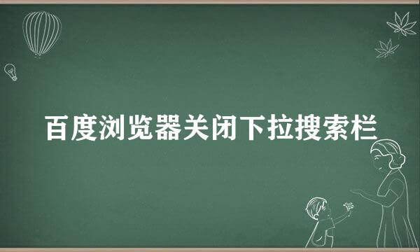 百度浏览器关闭下拉搜索栏