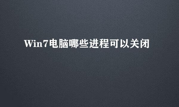 Win7电脑哪些进程可以关闭