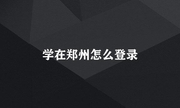 学在郑州怎么登录