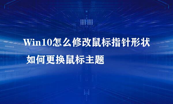 Win10怎么修改鼠标指针形状 如何更换鼠标主题