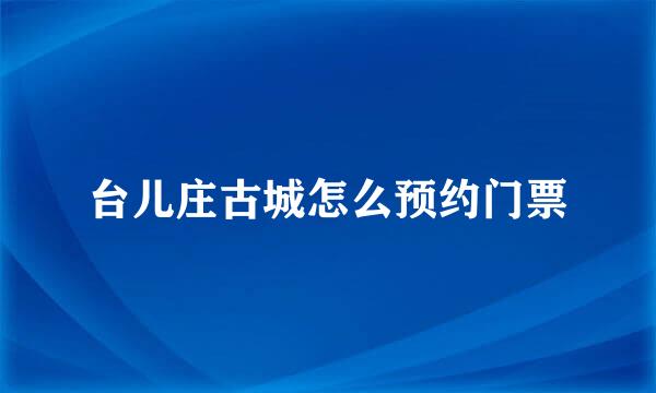 台儿庄古城怎么预约门票