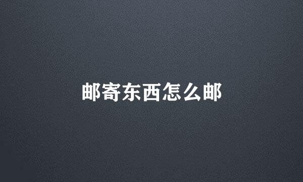 邮寄东西怎么邮