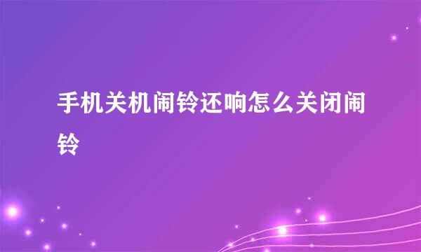 手机关机闹铃还响怎么关闭闹铃