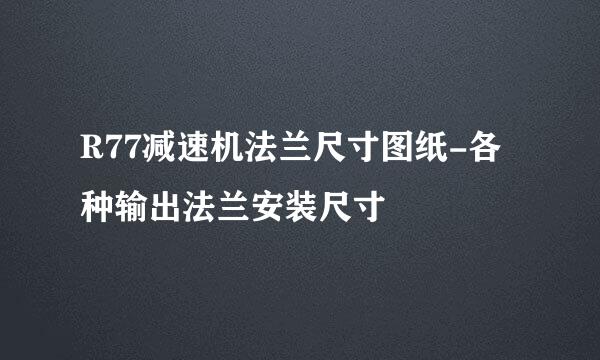 R77减速机法兰尺寸图纸-各种输出法兰安装尺寸
