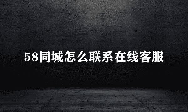 58同城怎么联系在线客服
