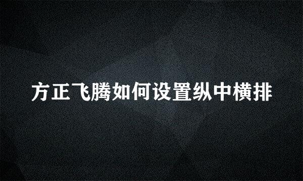 方正飞腾如何设置纵中横排