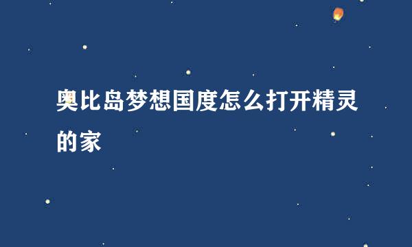 奥比岛梦想国度怎么打开精灵的家