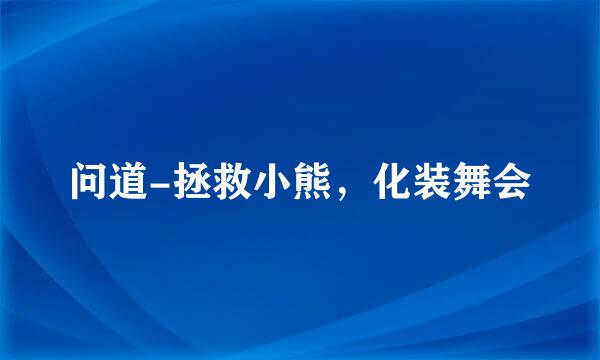 问道-拯救小熊，化装舞会