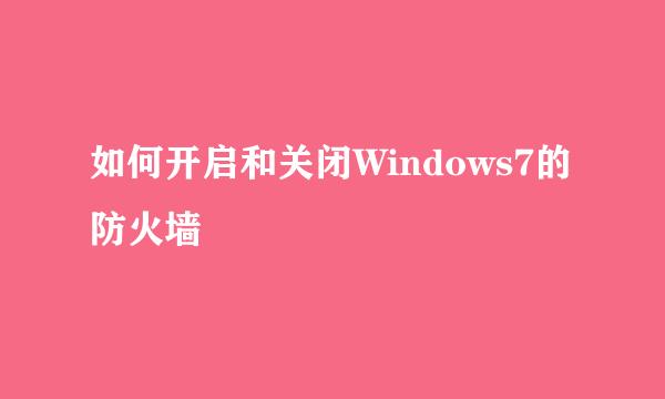 如何开启和关闭Windows7的防火墙