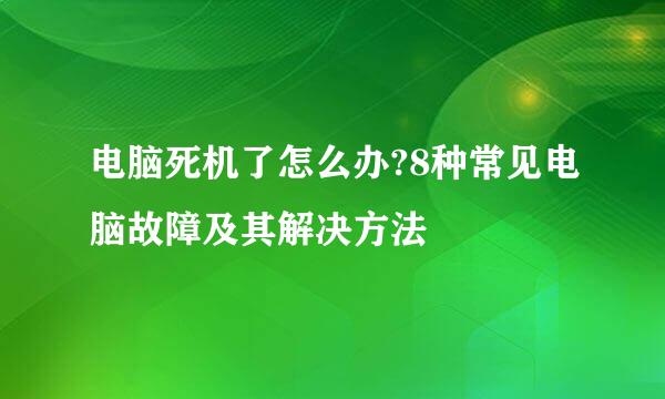 电脑死机了怎么办?8种常见电脑故障及其解决方法