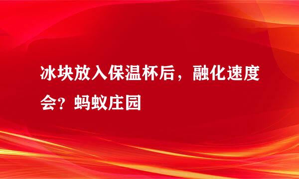 冰块放入保温杯后，融化速度会？蚂蚁庄园
