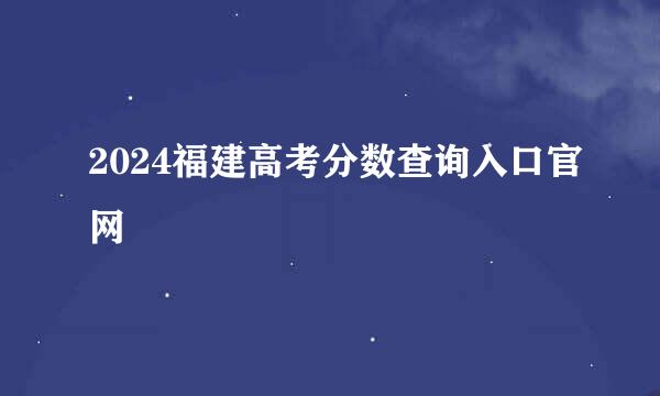 2024福建高考分数查询入口官网