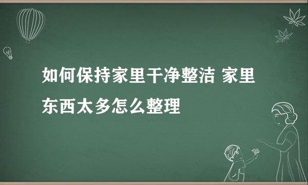 如何保持家里干净整洁 家里东西太多怎么整理